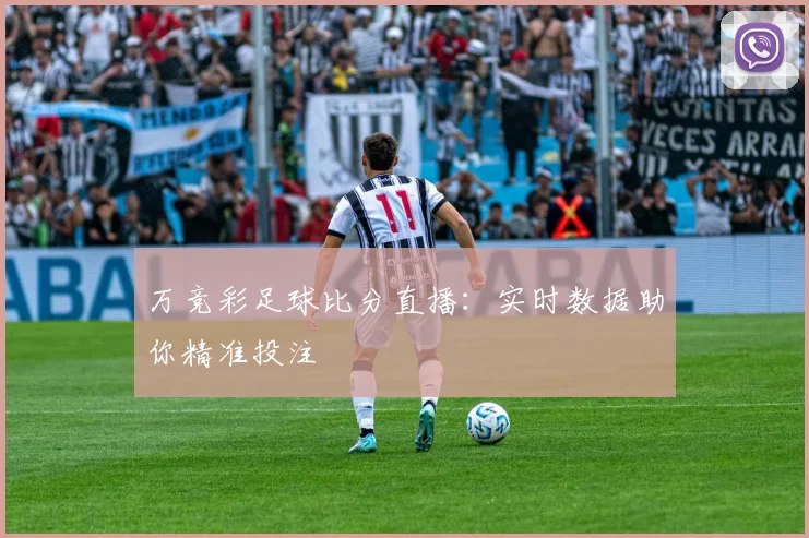 万竞彩足球比分直播：实时数据助你精准投注