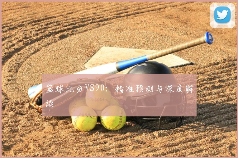 篮球比分VS90：精准预测与深度解读
