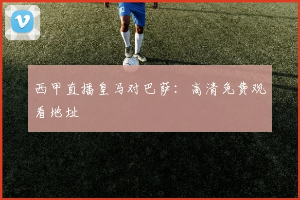 西甲直播皇马对巴萨：高清免费观看地址