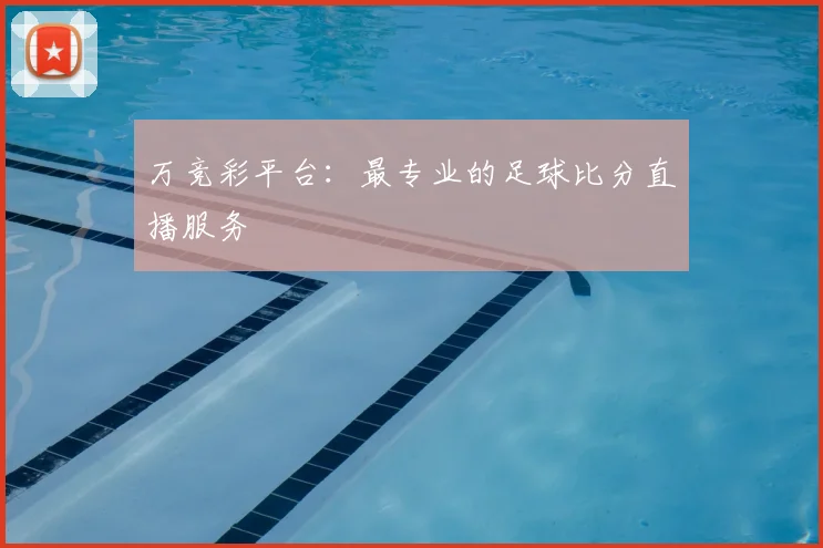 万竞彩平台：最专业的足球比分直播服务