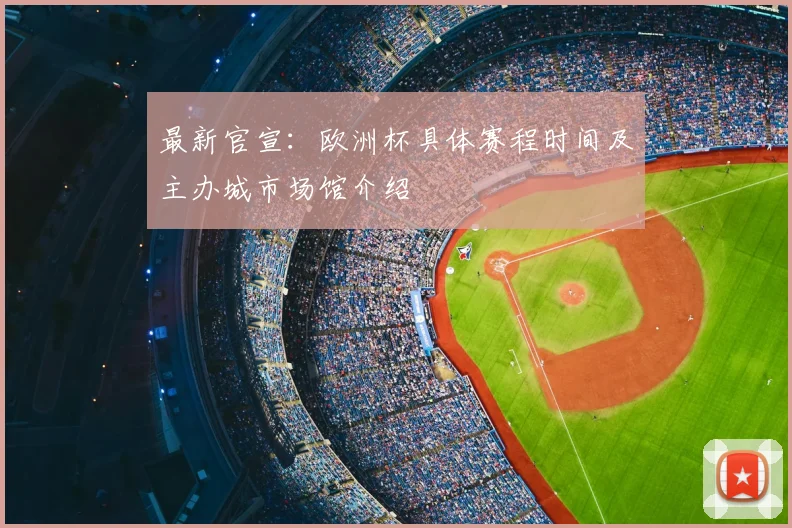 最新官宣：欧洲杯具体赛程时间及主办城市场馆介绍