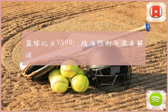 篮球比分VS90：精准预测与深度解读