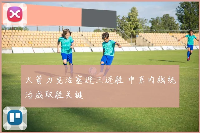 火箭力克活塞迎三连胜 申京内线统治成取胜关键