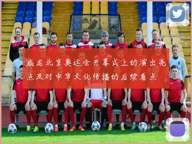 成龙北京奥运会开幕式上的演出亮点及对中华文化传播的后续看点