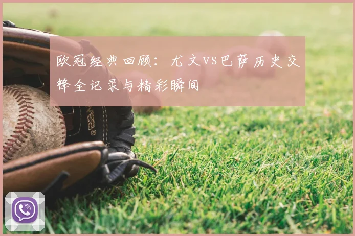 欧冠经典回顾：尤文vs巴萨历史交锋全记录与精彩瞬间