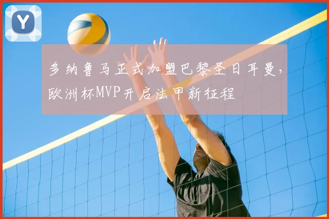 多纳鲁马正式加盟巴黎圣日耳曼，欧洲杯MVP开启法甲新征程