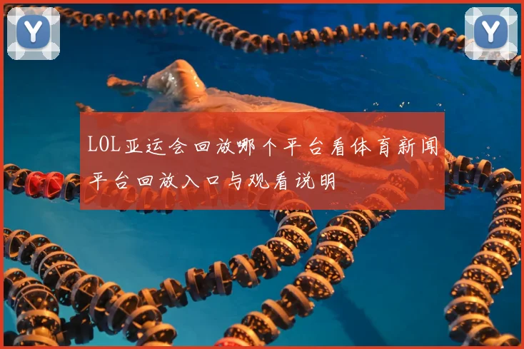LOL亚运会回放哪个平台看体育新闻平台回放入口与观看说明