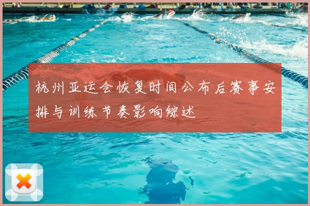 杭州亚运会恢复时间公布后赛事安排与训练节奏影响综述