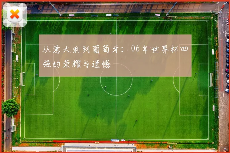 从意大利到葡萄牙：06年世界杯四强的荣耀与遗憾