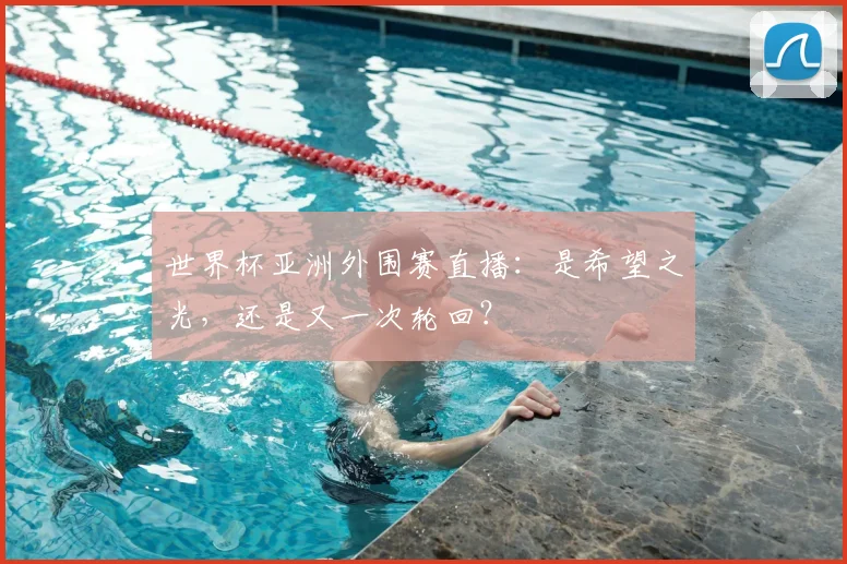 世界杯亚洲外围赛直播:是希望之光,还是又一次轮回?