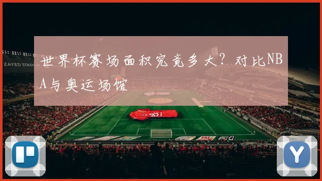 世界杯赛场面积究竟多大？对比NBA与奥运场馆