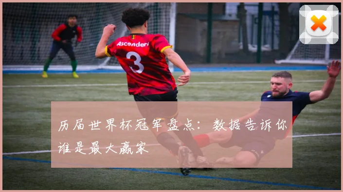 历届世界杯冠军盘点：数据告诉你谁是最大赢家