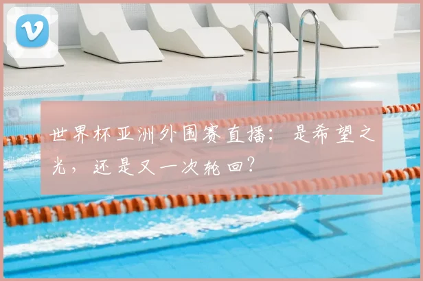 世界杯亚洲外围赛直播:是希望之光,还是又一次轮回?