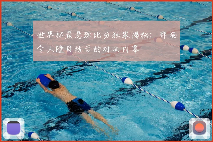 世界杯最悬殊比分独家揭秘:那场令人瞠目结舌的对决内幕