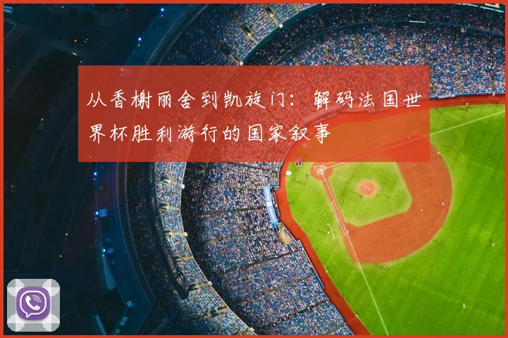 从香榭丽舍到凯旋门：解码法国世界杯胜利游行的国家叙事