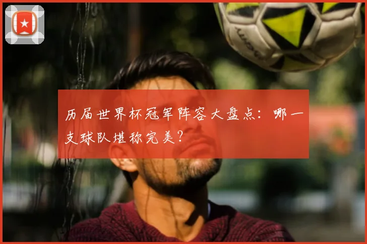 历届世界杯冠军阵容大盘点：哪一支球队堪称完美？