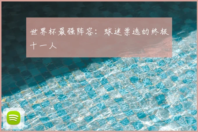 世界杯最强阵容：球迷票选的终极十一人